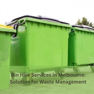 Bin Hire Services in Melbourne: Your Go-To Solution for Waste Management