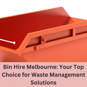 Bin Hire Melbourne: Your Top Choice for Waste Management Solutions