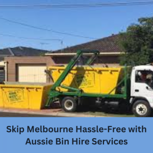 Skip Melbourne Hassle-Free with Aussie Bin Hire Services