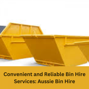 Convenient and Reliable Bin Hire Services: Aussie Bin Hire