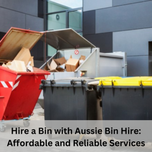 Hire a Bin with Aussie Bin Hire: Affordable and Reliable Services